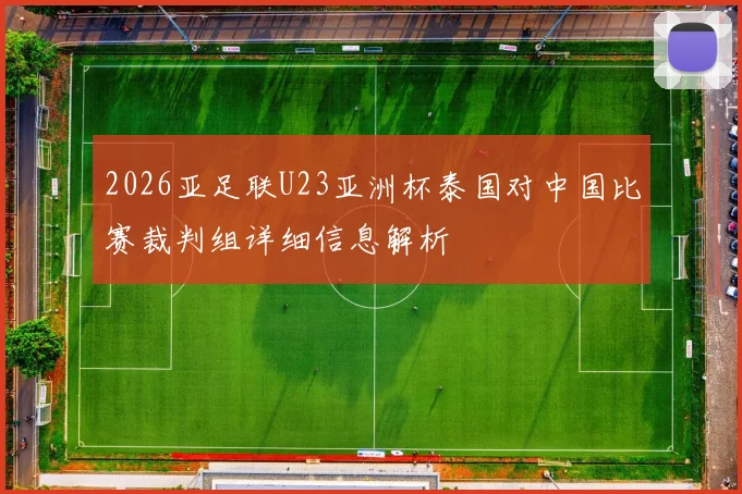 2026亚足联U23亚洲杯泰国对中国比赛裁判组详细信息解析