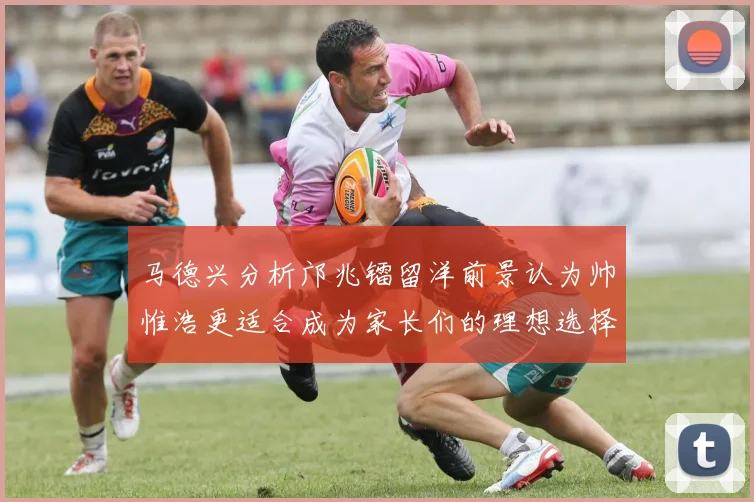 马德兴分析邝兆镭留洋前景认为帅惟浩更适合成为家长们的理想选择
