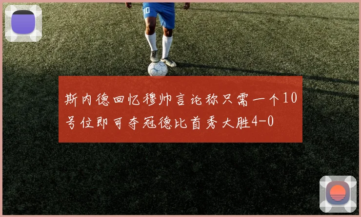 斯内德回忆穆帅言论称只需一个10号位即可夺冠德比首秀大胜4-0