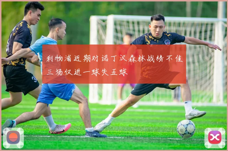利物浦近期对诺丁汉森林战绩不佳三场仅进一球失五球
