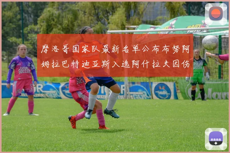 摩洛哥国家队最新名单公布布努阿姆拉巴特迪亚斯入选阿什拉夫因伤缺席
