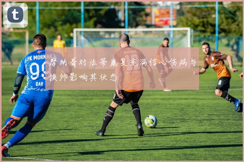 摩纳哥对法蒂康复充满信心伤病与换帅影响其状态