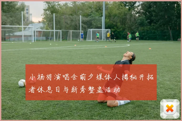 小杨将演唱会前夕媒体人揭秘开拓者休息日与新秀整蛊活动