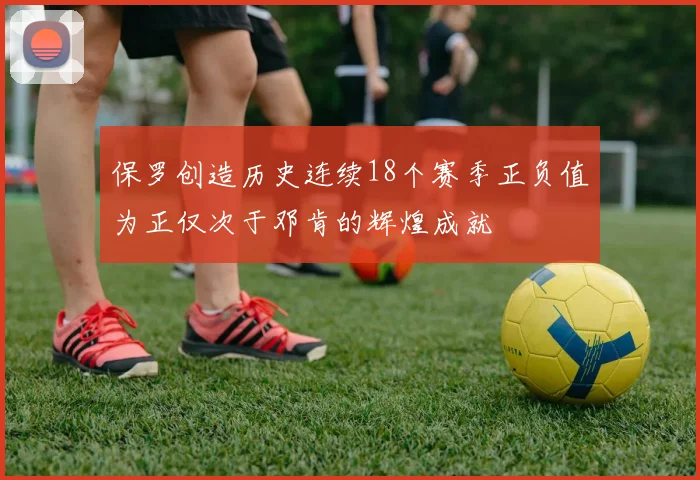 保罗创造历史连续18个赛季正负值为正仅次于邓肯的辉煌成就