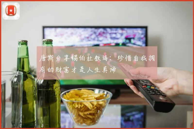 唐斯分享锡伯杜教诲：珍惜自我拥有的财富才是人生真谛