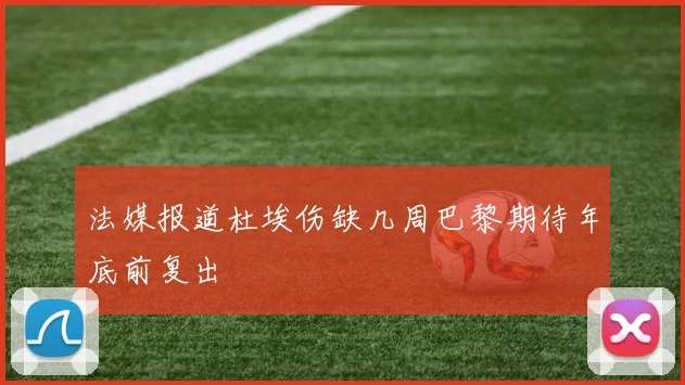 法媒报道杜埃伤缺几周巴黎期待年底前复出