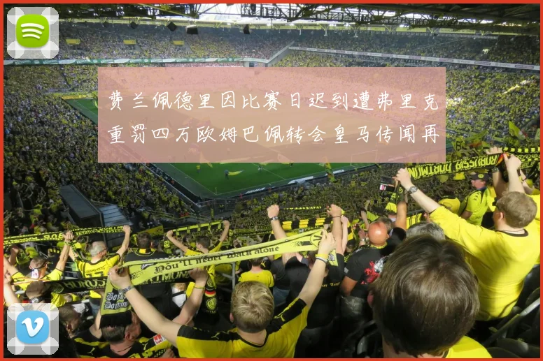 费兰佩德里因比赛日迟到遭弗里克重罚四万欧姆巴佩转会皇马传闻再起