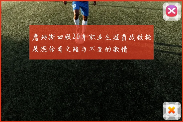 詹姆斯回顾20年职业生涯首战数据展现传奇之路与不变的激情
