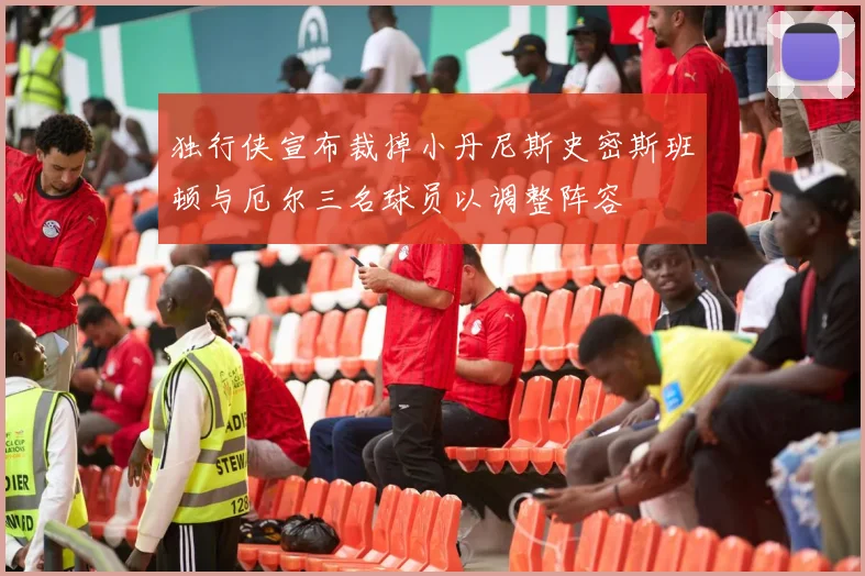 独行侠宣布裁掉小丹尼斯史密斯班顿与厄尔三名球员以调整阵容