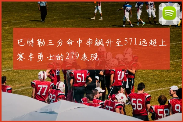 巴特勒三分命中率飙升至571远超上赛季勇士的279表现