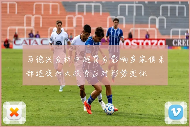 马德兴分析中超罚分影响多家俱乐部连夜加大投资应对形势变化