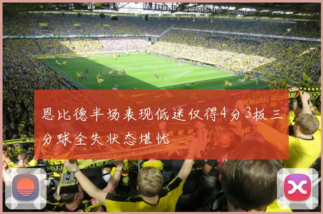 恩比德半场表现低迷仅得4分3板三分球全失状态堪忧