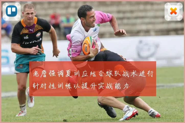 老詹强调夏训应结合球队战术进行针对性训练以提升实战能力
