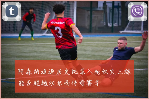 阿森纳追逐历史纪录八轮仅失三球能否超越切尔西传奇赛季