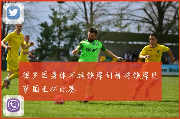 德罗因身体不适缺席训练将缺席巴萨国王杯比赛